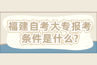 福建自考大專(zhuān)報(bào)考條件是什么