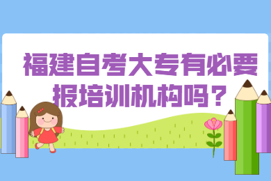 福建自考大專有必要報培訓(xùn)機構(gòu)嗎