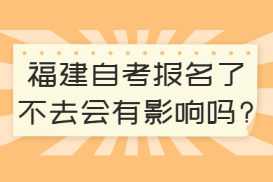 福建自考報(bào)名了不去會有影響嗎