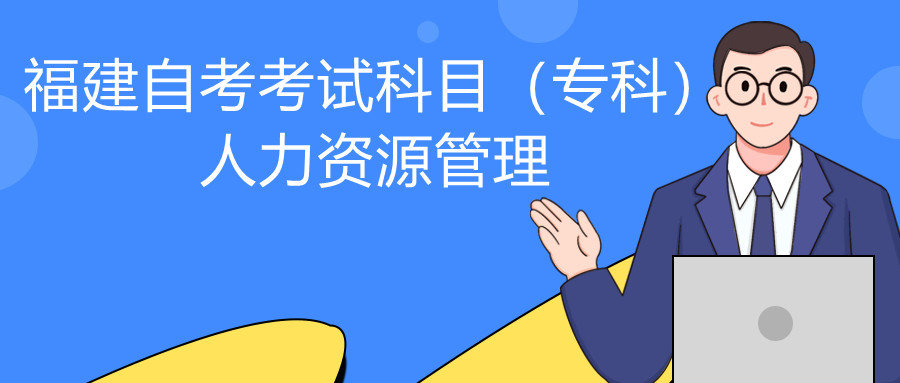 2022年4月福建自考：人力資源管理(?？?考試科目