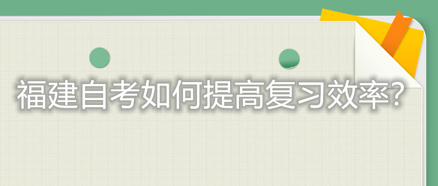 福建自考考試如何提高復(fù)習(xí)的效率？