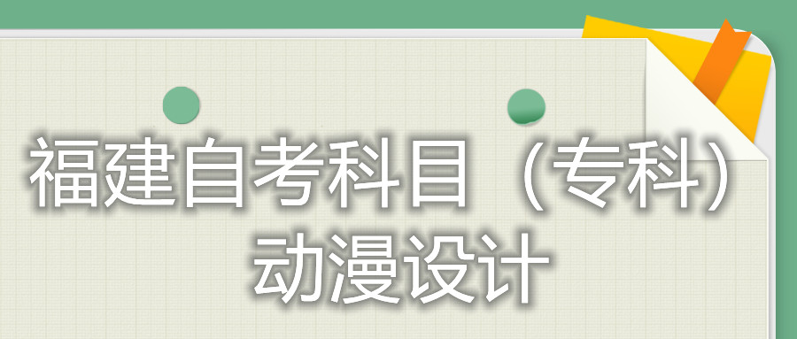 2022年4月福建自考：動(dòng)漫設(shè)計(jì)(?？?考試科目
