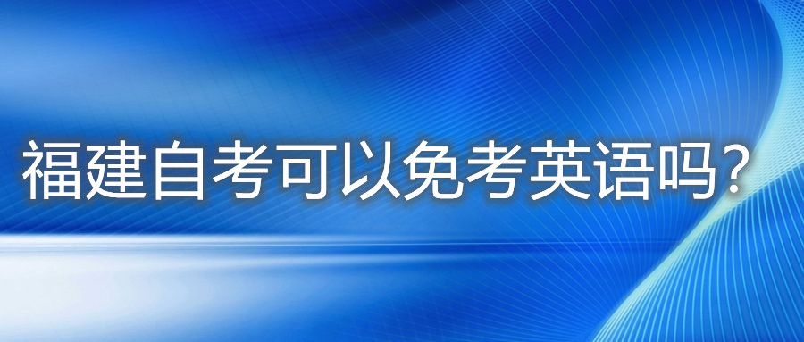 福建自考可以免考英語嗎？
