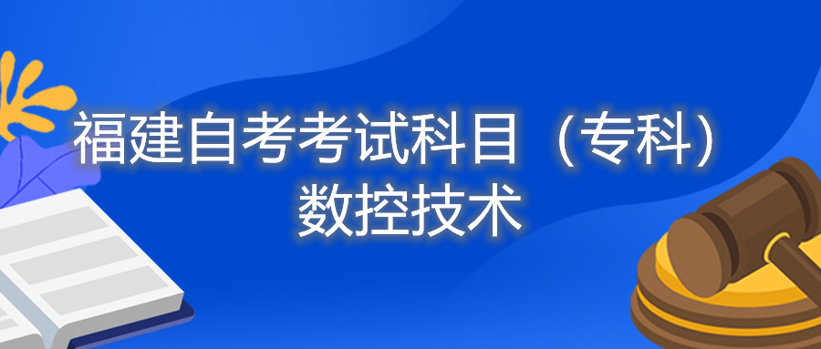 2022年4月福建自考：數(shù)控技術(shù)(專(zhuān)科)考試科目