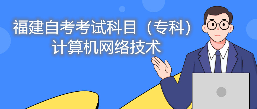 2022年4月福建自考：計(jì)算機(jī)網(wǎng)絡(luò)技術(shù)(?？?考試科目