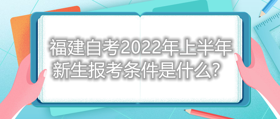 福建自考2022年上半年新生報考條件是什么？