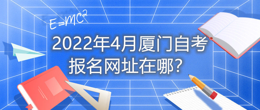 2022年4月廈門自考報名網(wǎng)址在哪?