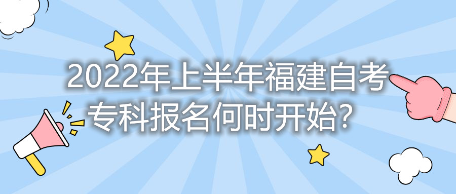 2022年上半年福建自考專科報名何時開始？