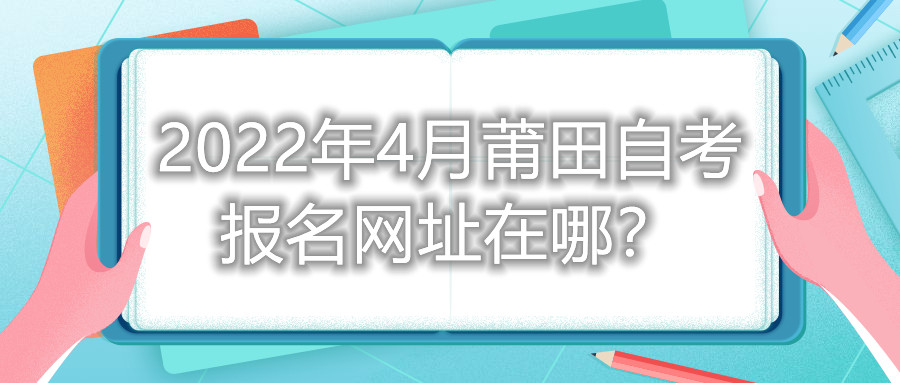 2022年4月莆田自考報(bào)名網(wǎng)址在哪？