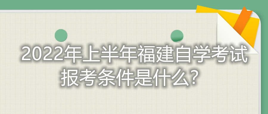 2022年上半年福建自學(xué)考試報(bào)考條件是什么？