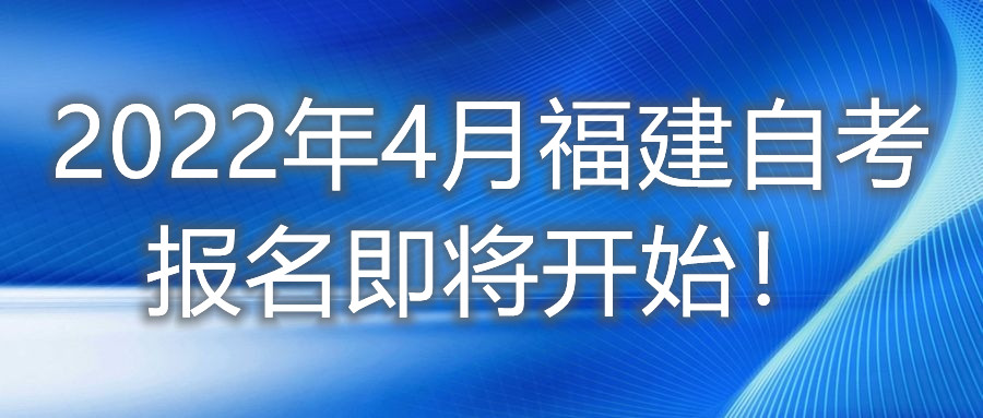 2022年4月福建自考報(bào)名即將開(kāi)始！