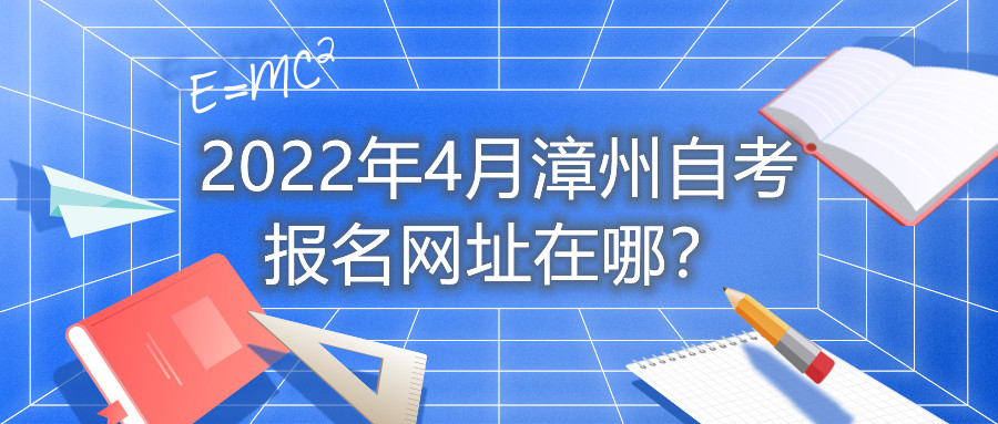 2022年4月漳州自考報名網(wǎng)址在哪？