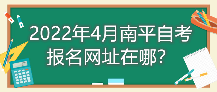 2022年4月南平自考報名網(wǎng)址在哪？