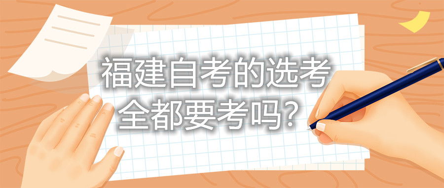 福建自考的選考全都要考嗎？