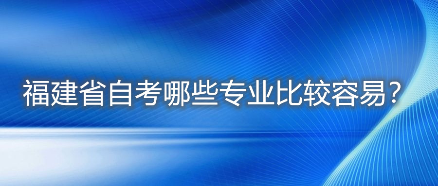 福建省自考哪些專業(yè)比較容易？
