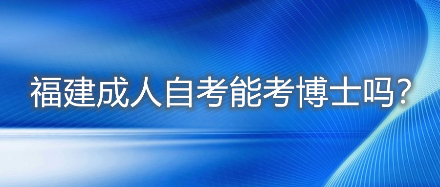 福建成人自考能考博士嗎？