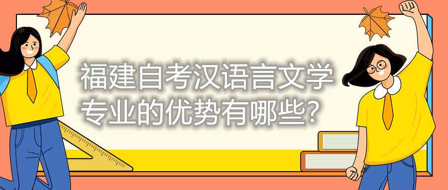福建自考漢語言文學專業(yè)的優(yōu)勢有哪些？