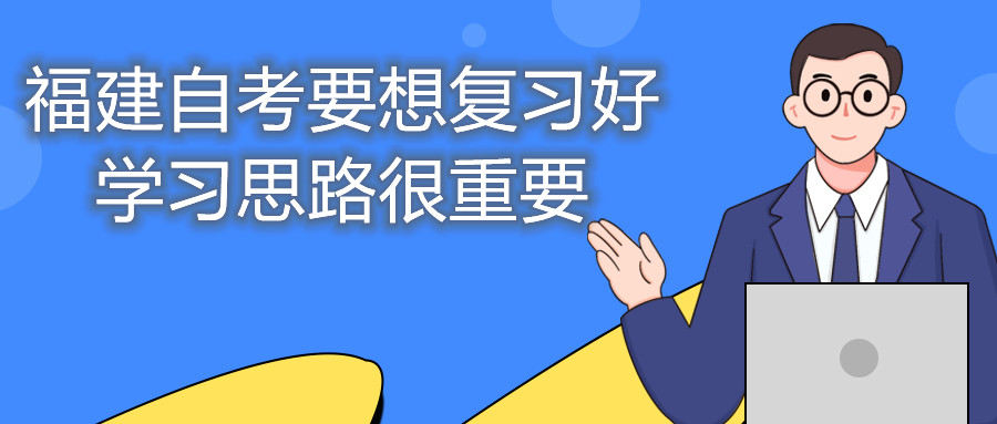 福建自考要想復習好，學習思路很重要。