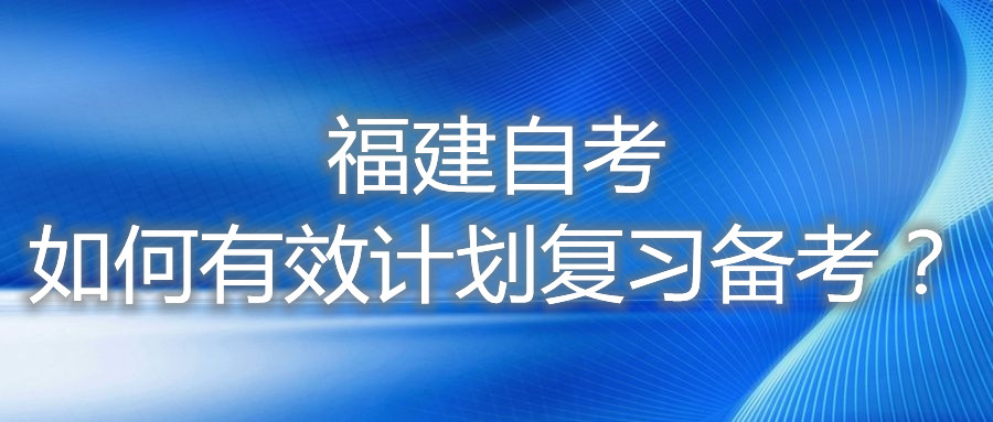 福建自考如何有效計(jì)劃復(fù)習(xí)備考？