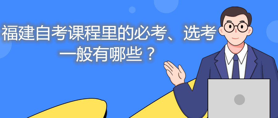 福建自考課程里的必考、選考一般有哪些？