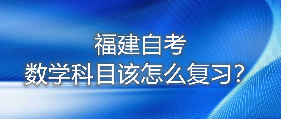 福建自考數(shù)學(xué)科目該怎么復(fù)習(xí)？