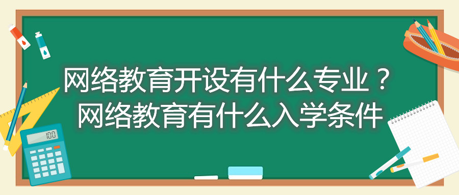 福建自考網(wǎng)絡(luò)教育開設(shè)有什么專業(yè)？網(wǎng)絡(luò)教育有什么入學條件