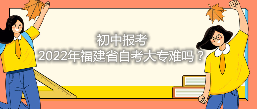 初中報(bào)考2021年福建省自考大專難嗎？