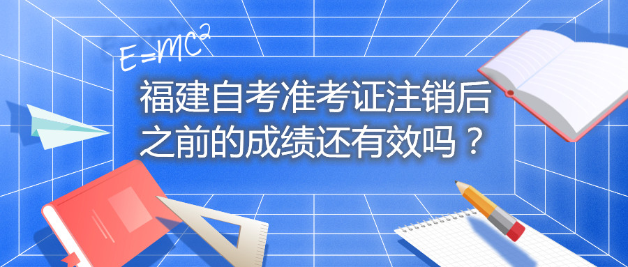 福建自考準(zhǔn)考證注銷后之前的成績(jī)還有效嗎？