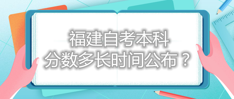福建自考本科分?jǐn)?shù)多長(zhǎng)時(shí)間公布？