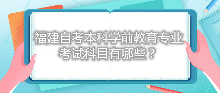 福建自考本科學(xué)前教育專業(yè)考試科目有哪些？