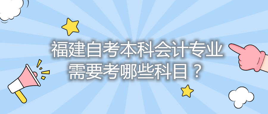 福建自考本科會(huì)計(jì)專業(yè)需要考哪些科目？