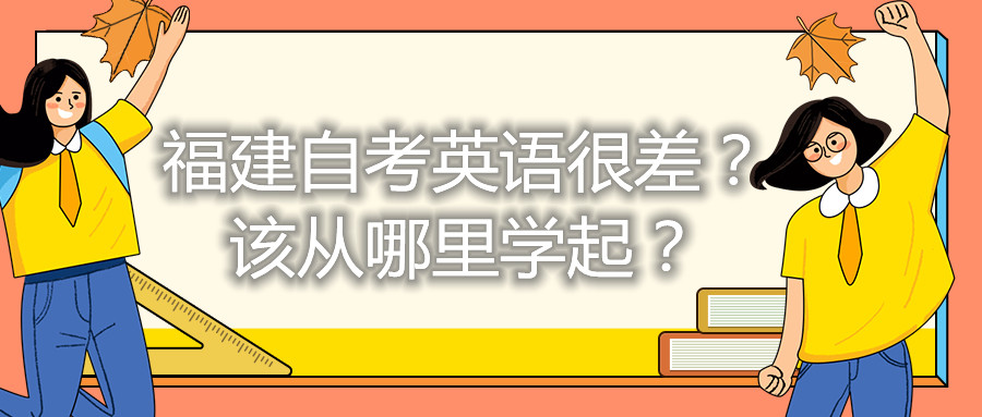 福建自考英語(yǔ)很差？該從哪里學(xué)起？