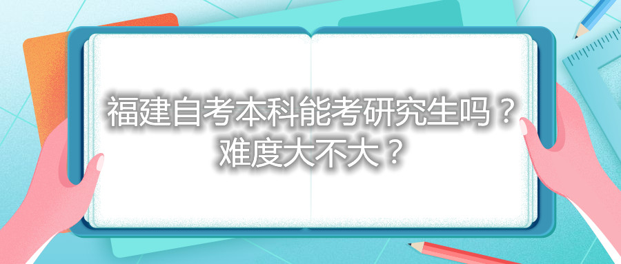 福建自考本科能考研究生嗎？難度大不大？