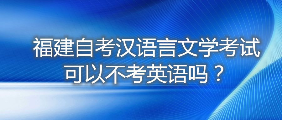 福建自考漢語言文學(xué)考試可以不考英語嗎？
