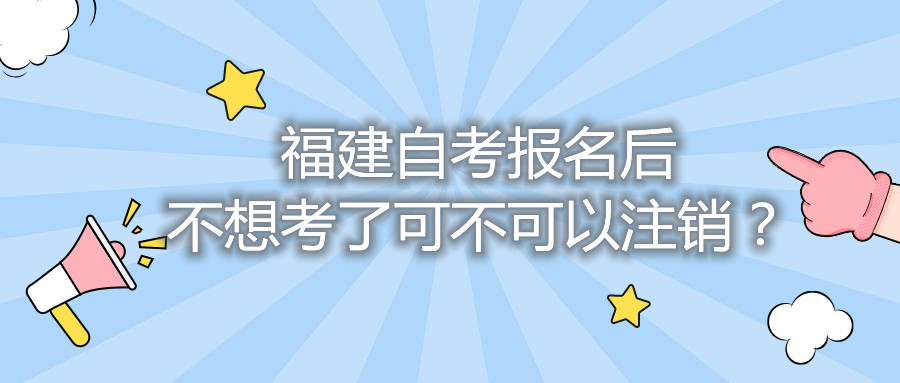 福建自考報(bào)名后不想考了可不可以注銷？
