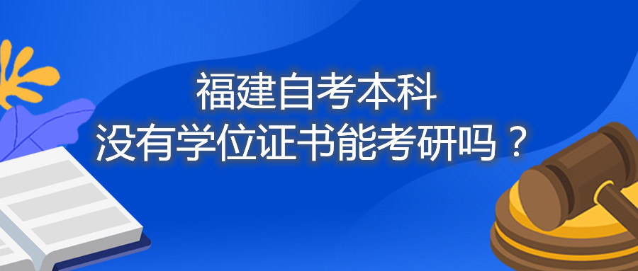 福建省自考本科沒有學位證書能考研嗎？