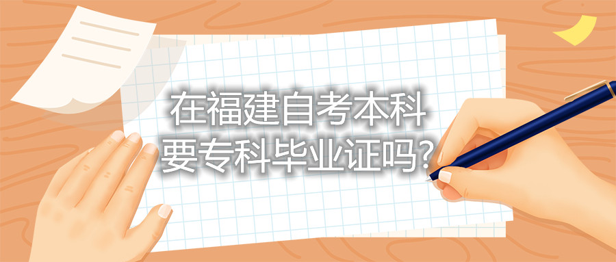 在福建自考本科要?？飘厴I(yè)證嗎?