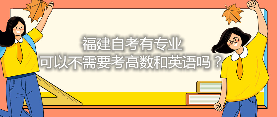 福建省自考有專業(yè)可以不需要考高數(shù)和英語嗎？